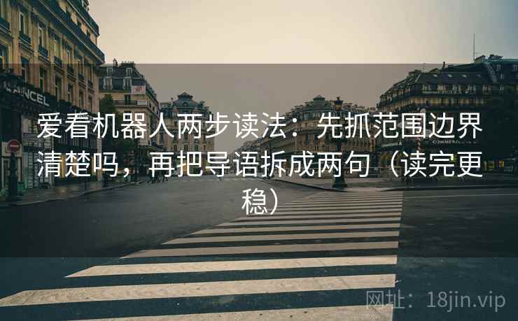 爱看机器人两步读法：先抓范围边界清楚吗，再把导语拆成两句（读完更稳）  第2张