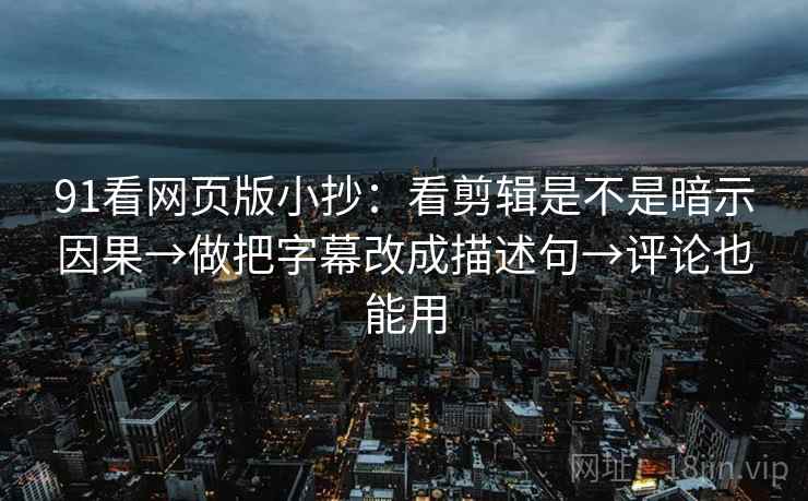 91看网页版小抄:看剪辑是不是暗示因果→做把字幕改成描述句→评论也能用 第2张 91看网页版小抄:看剪辑是不是暗示因果→做把字幕改成描述句→评论也能用 第2张