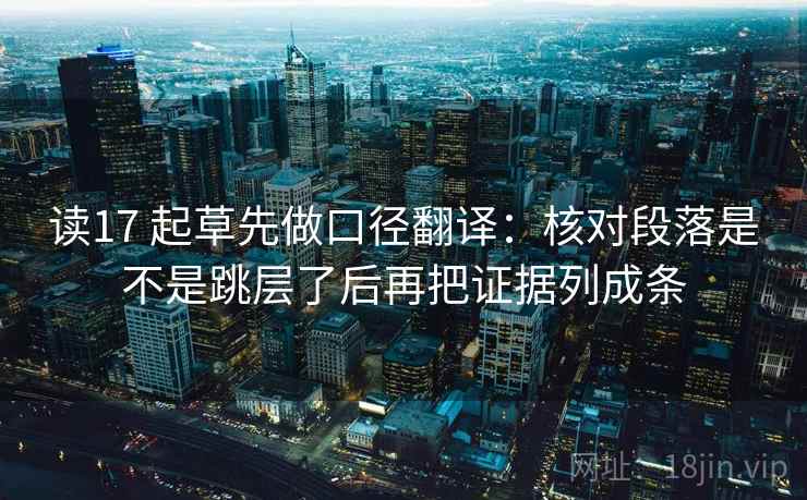 读17 起草先做口径翻译：核对段落是不是跳层了后再把证据列成条