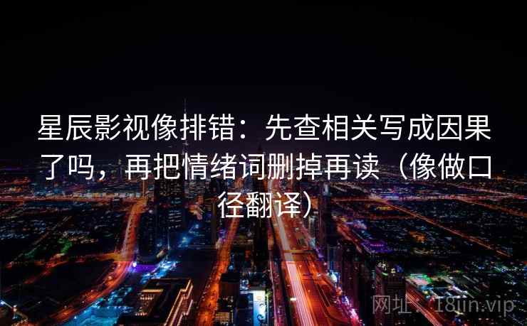 星辰影视像排错：先查相关写成因果了吗，再把情绪词删掉再读（像做口径翻译）  第2张