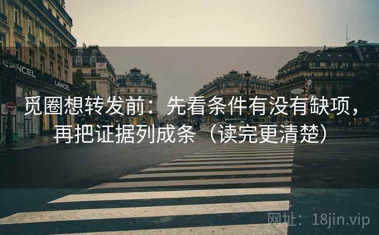 觅圈想转发前:先看条件有没有缺项,再把证据列成条(读完更清楚) 第2张 觅圈想转发前:先看条件有没有缺项,再把证据列成条(读完更清楚) 第2张
