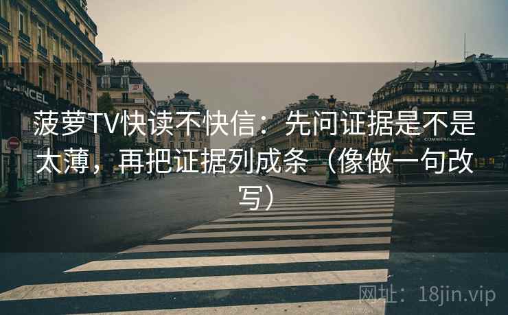 菠萝TV快读不快信：先问证据是不是太薄，再把证据列成条（像做一句改写）