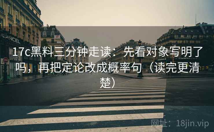 17c黑料三分钟走读：先看对象写明了吗，再把定论改成概率句（读完更清楚）