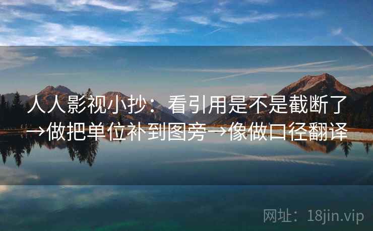 人人影视小抄：看引用是不是截断了→做把单位补到图旁→像做口径翻译