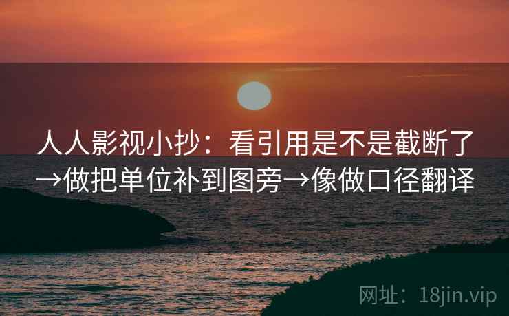 人人影视小抄：看引用是不是截断了→做把单位补到图旁→像做口径翻译  第2张