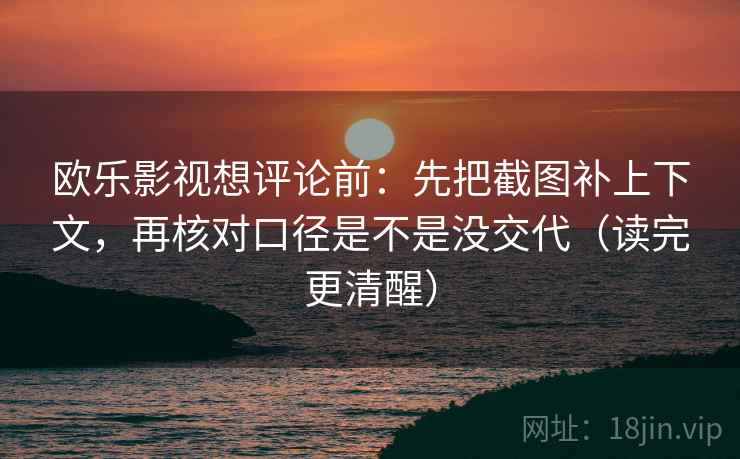 欧乐影视想评论前：先把截图补上下文，再核对口径是不是没交代（读完更清醒）