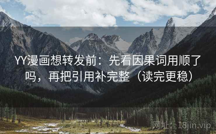 YY漫画想转发前：先看因果词用顺了吗，再把引用补完整（读完更稳）