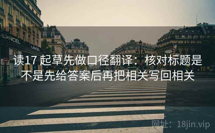 读17 起草先做口径翻译：核对标题是不是先给答案后再把相关写回相关