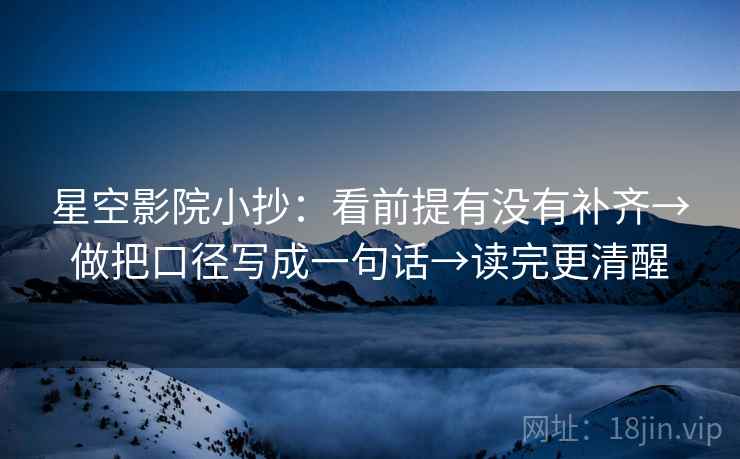 星空影院小抄:看前提有没有补齐→做把口径写成一句话→读完更清醒 第2张 星空影院小抄:看前提有没有补齐→做把口径写成一句话→读完更清醒 第2张