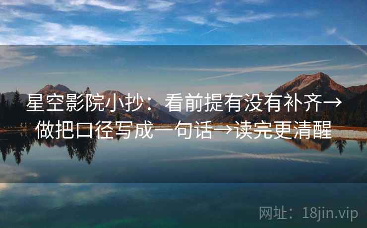 星空影院小抄：看前提有没有补齐→做把口径写成一句话→读完更清醒