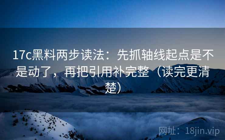 17c黑料两步读法：先抓轴线起点是不是动了，再把引用补完整（读完更清楚）  第2张