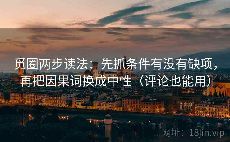 觅圈两步读法：先抓条件有没有缺项，再把因果词换成中性（评论也能用）
