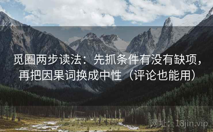 觅圈两步读法:先抓条件有没有缺项,再把因果词换成中性(评论也能用) 第2张 觅圈两步读法:先抓条件有没有缺项,再把因果词换成中性(评论也能用) 第2张