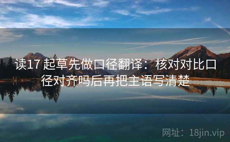 读17 起草先做口径翻译:核对对比口径对齐吗后再把主语写清楚 第2张 读17 起草先做口径翻译:核对对比口径对齐吗后再把主语写清楚 第2张
