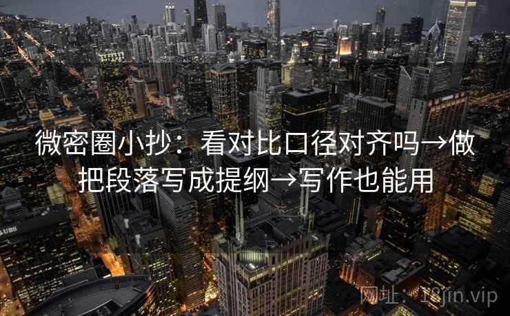 微密圈小抄:看对比口径对齐吗→做把段落写成提纲→写作也能用 第2张 微密圈小抄:看对比口径对齐吗→做把段落写成提纲→写作也能用 第2张