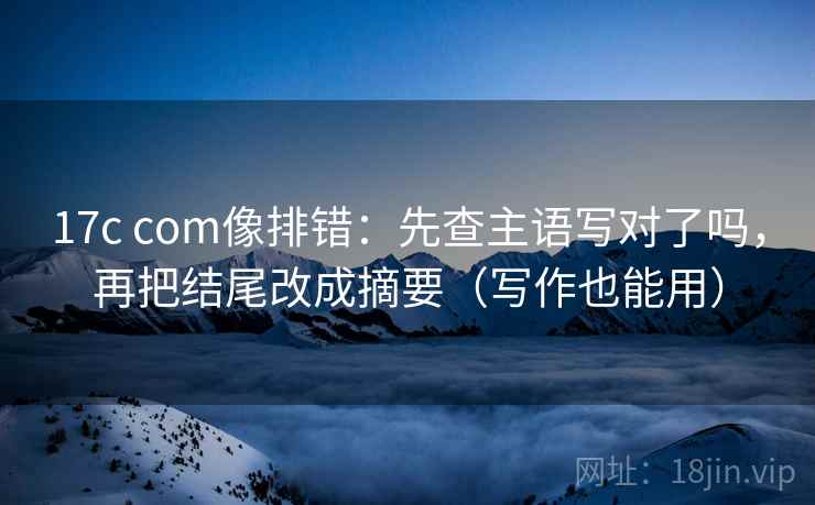 17c com像排错：先查主语写对了吗，再把结尾改成摘要（写作也能用）