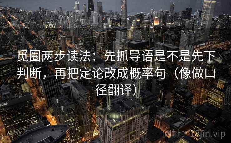 觅圈两步读法:先抓导语是不是先下判断,再把定论改成概率句(像做口径翻译)