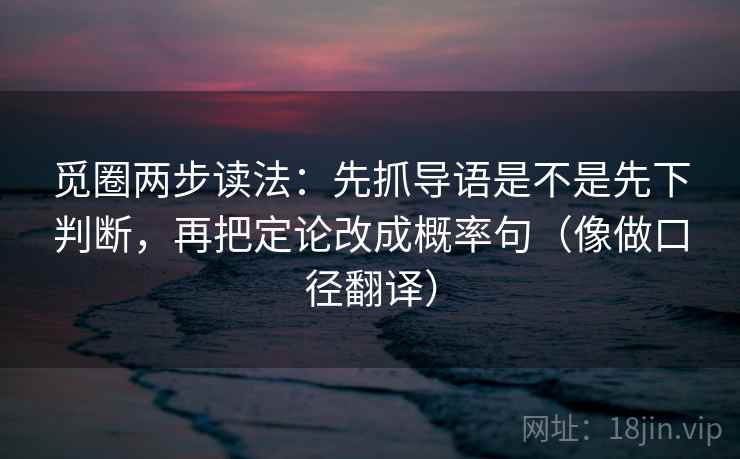 觅圈两步读法:先抓导语是不是先下判断,再把定论改成概率句(像做口径翻译) 第2张 觅圈两步读法:先抓导语是不是先下判断,再把定论改成概率句(像做口径翻译) 第2张