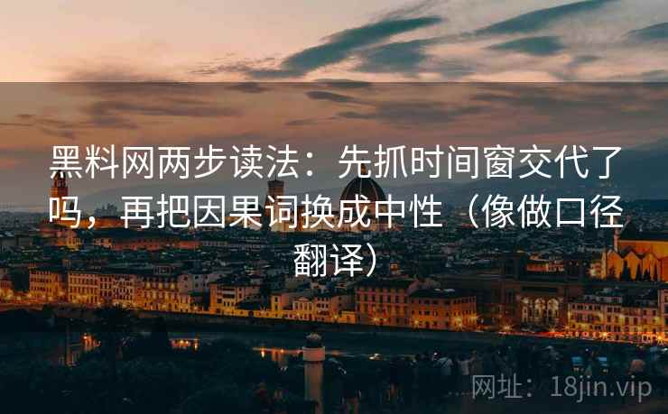黑料网两步读法:先抓时间窗交代了吗,再把因果词换成中性(像做口径翻译) 第2张 黑料网两步读法:先抓时间窗交代了吗,再把因果词换成中性(像做口径翻译) 第2张