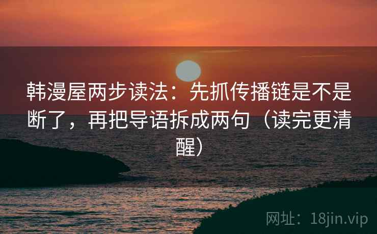 韩漫屋两步读法:先抓传播链是不是断了,再把导语拆成两句(读完更清醒) 第2张 韩漫屋两步读法:先抓传播链是不是断了,再把导语拆成两句(读完更清醒) 第2张