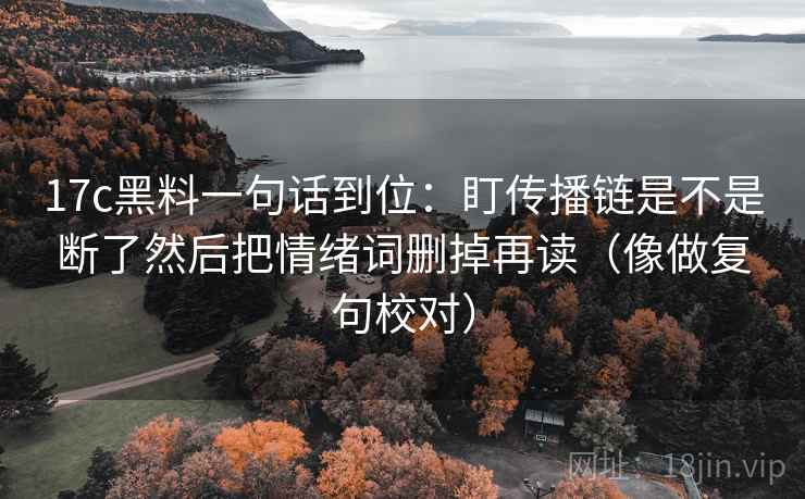 17c黑料一句话到位:盯传播链是不是断了然后把情绪词删掉再读(像做复句校对) 第2张 17c黑料一句话到位:盯传播链是不是断了然后把情绪词删掉再读(像做复句校对) 第2张
