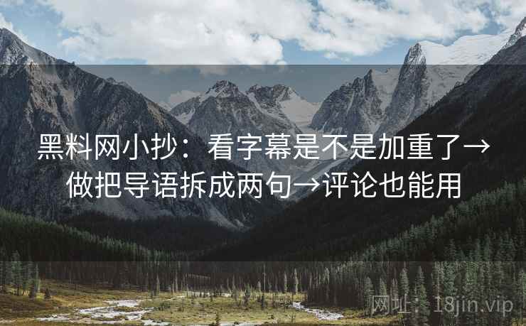 黑料网小抄:看字幕是不是加重了→做把导语拆成两句→评论也能用 第2张 黑料网小抄:看字幕是不是加重了→做把导语拆成两句→评论也能用 第2张