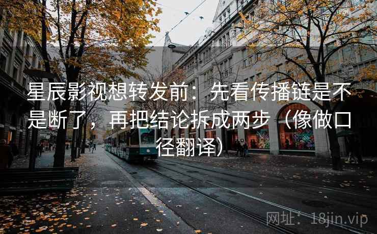 星辰影视想转发前:先看传播链是不是断了,再把结论拆成两步(像做口径翻译) 第2张 星辰影视想转发前:先看传播链是不是断了,再把结论拆成两步(像做口径翻译) 第2张