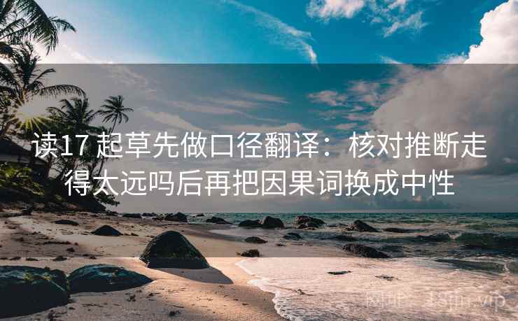 读17 起草先做口径翻译：核对推断走得太远吗后再把因果词换成中性