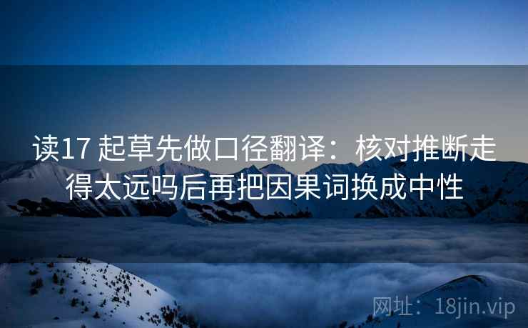 读17 起草先做口径翻译：核对推断走得太远吗后再把因果词换成中性  第2张