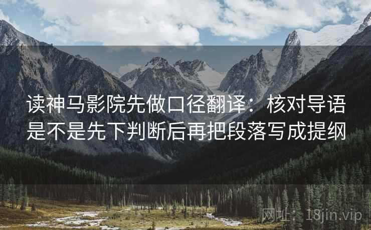 读神马影院先做口径翻译：核对导语是不是先下判断后再把段落写成提纲