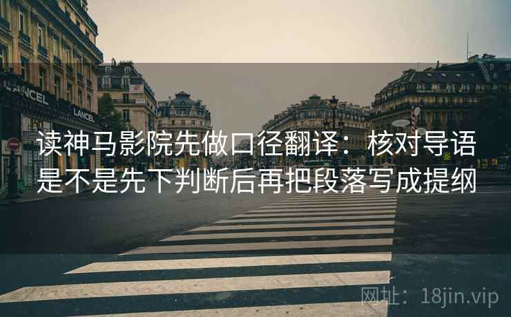 读神马影院先做口径翻译:核对导语是不是先下判断后再把段落写成提纲 第2张 读神马影院先做口径翻译:核对导语是不是先下判断后再把段落写成提纲 第2张