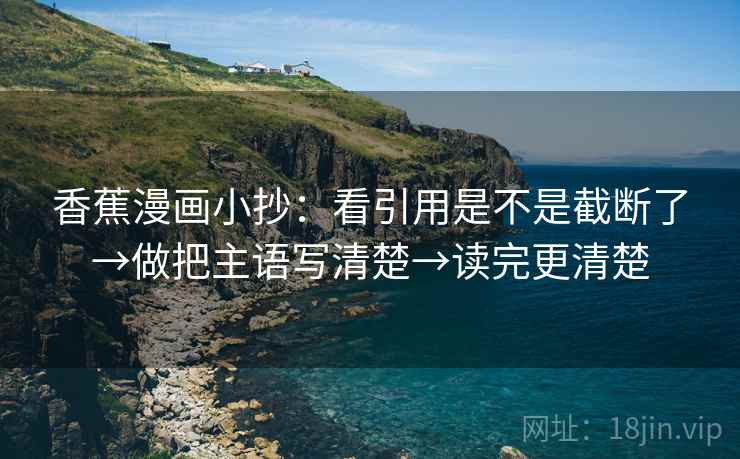 香蕉漫画小抄：看引用是不是截断了→做把主语写清楚→读完更清楚
