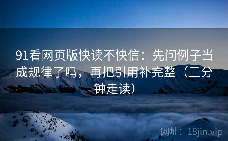 91看网页版快读不快信:先问例子当成规律了吗,再把引用补完整(三分钟走读) 第2张 91看网页版快读不快信:先问例子当成规律了吗,再把引用补完整(三分钟走读) 第2张