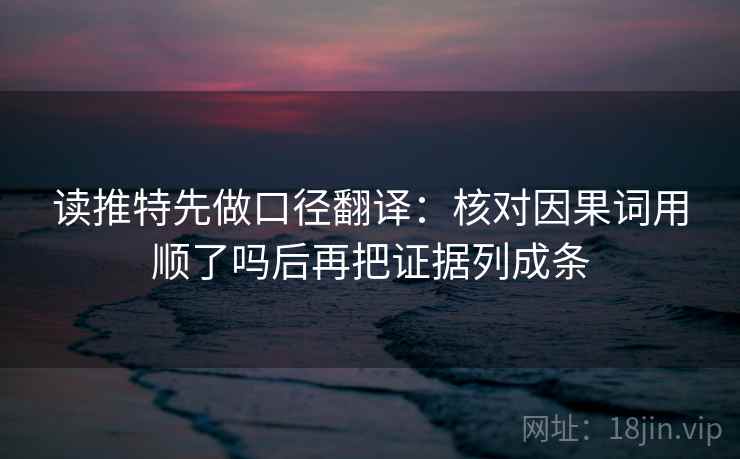 读推特先做口径翻译：核对因果词用顺了吗后再把证据列成条