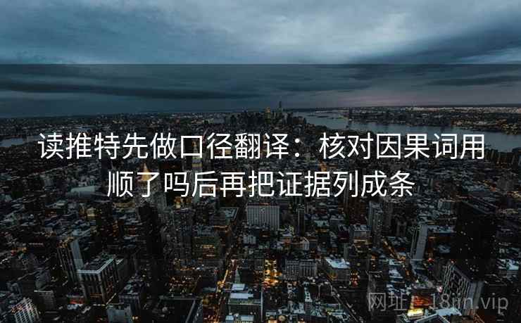 读推特先做口径翻译:核对因果词用顺了吗后再把证据列成条 第2张 读推特先做口径翻译:核对因果词用顺了吗后再把证据列成条 第2张