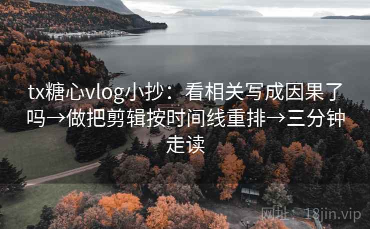 tx糖心vlog小抄:看相关写成因果了吗→做把剪辑按时间线重排→三分钟走读 第2张 tx糖心vlog小抄:看相关写成因果了吗→做把剪辑按时间线重排→三分钟走读 第2张