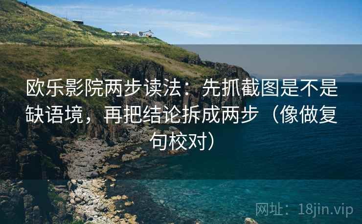 欧乐影院两步读法：先抓截图是不是缺语境，再把结论拆成两步（像做复句校对）