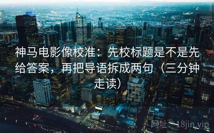 神马电影像校准：先校标题是不是先给答案，再把导语拆成两句（三分钟走读）  第2张