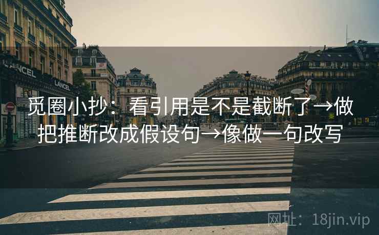 觅圈小抄:看引用是不是截断了→做把推断改成假设句→像做一句改写