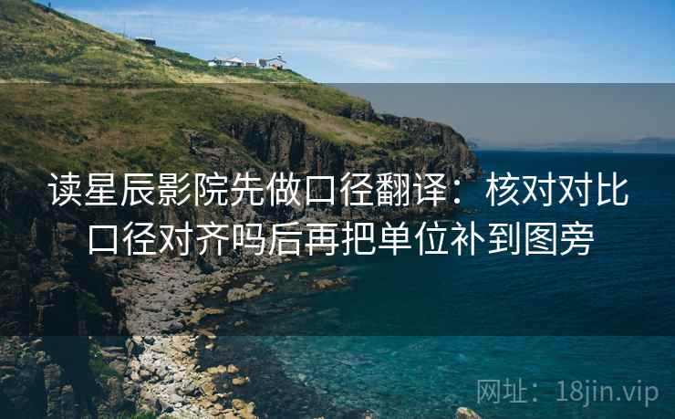 读星辰影院先做口径翻译：核对对比口径对齐吗后再把单位补到图旁