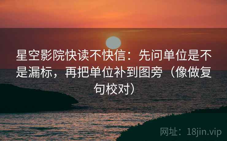 星空影院快读不快信：先问单位是不是漏标，再把单位补到图旁（像做复句校对）