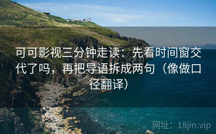 可可影视三分钟走读:先看时间窗交代了吗,再把导语拆成两句(像做口径翻译) 第2张 可可影视三分钟走读:先看时间窗交代了吗,再把导语拆成两句(像做口径翻译) 第2张
