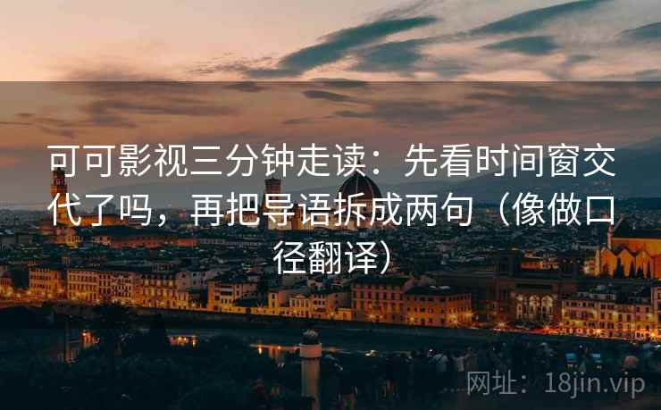 可可影视三分钟走读：先看时间窗交代了吗，再把导语拆成两句（像做口径翻译）