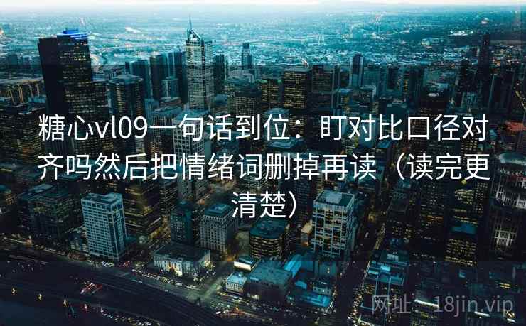 糖心vl09一句话到位:盯对比口径对齐吗然后把情绪词删掉再读(读完更清楚) 第2张 糖心vl09一句话到位:盯对比口径对齐吗然后把情绪词删掉再读(读完更清楚) 第2张