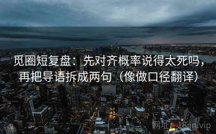 觅圈短复盘:先对齐概率说得太死吗,再把导语拆成两句(像做口径翻译)