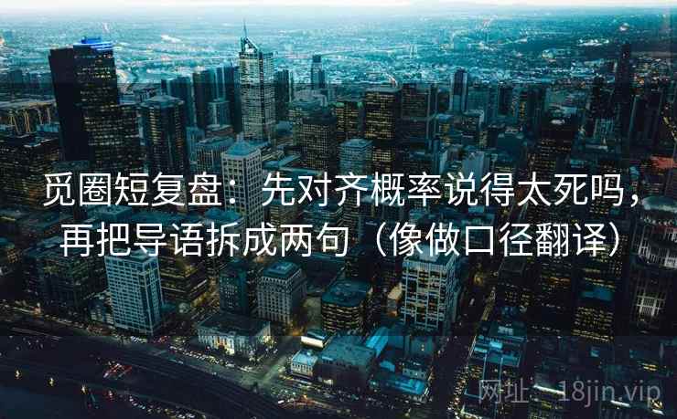 觅圈短复盘：先对齐概率说得太死吗，再把导语拆成两句（像做口径翻译）  第2张
