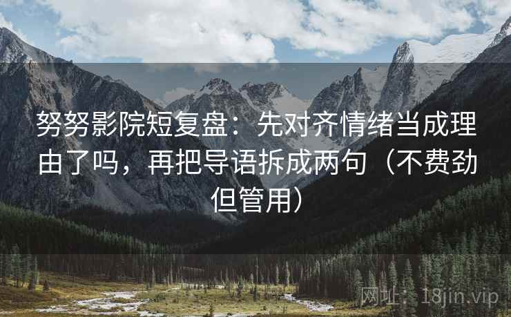 努努影院短复盘：先对齐情绪当成理由了吗，再把导语拆成两句（不费劲但管用）