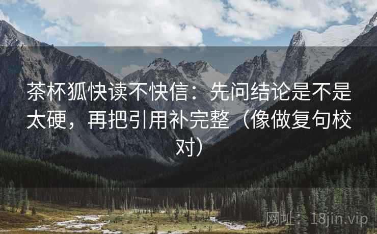 茶杯狐快读不快信：先问结论是不是太硬，再把引用补完整（像做复句校对）  第2张