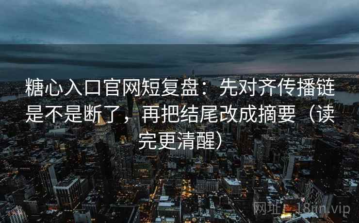 糖心入口官网短复盘:先对齐传播链是不是断了,再把结尾改成摘要(读完更清醒) 第2张 糖心入口官网短复盘:先对齐传播链是不是断了,再把结尾改成摘要(读完更清醒) 第2张