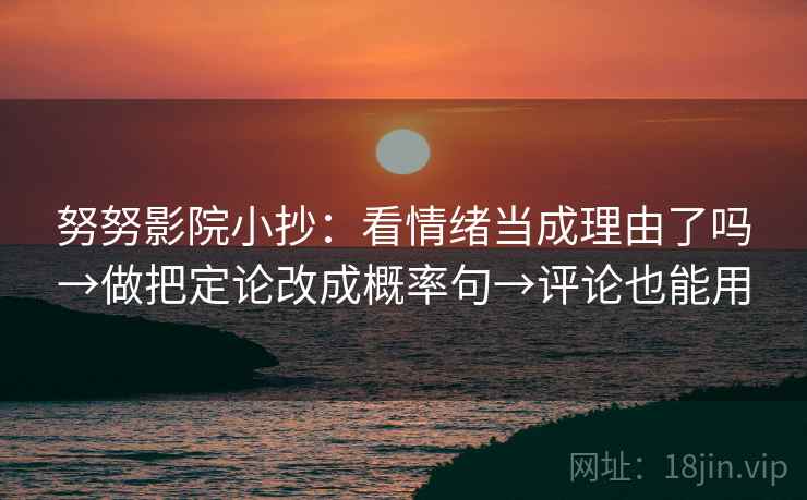 努努影院小抄：看情绪当成理由了吗→做把定论改成概率句→评论也能用  第2张